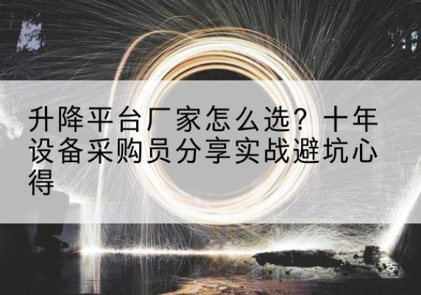 成武升降平台厂家-怎么选？十年设备采购员分享实战避坑心得