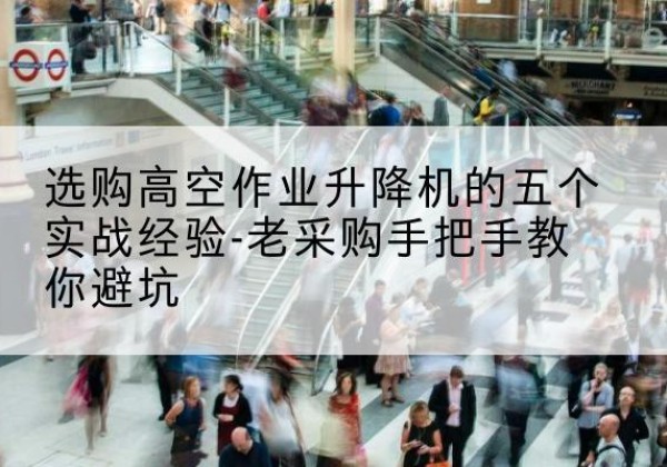 成武高空作业升降机厂家-选购高空作业升降机的五个实战经验-老采购手把手教你避坑