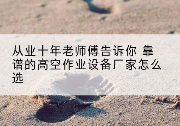 成武高空作业升降机厂家推荐-从业十年老师傅告诉你 靠谱的高空作业设备厂家怎么选