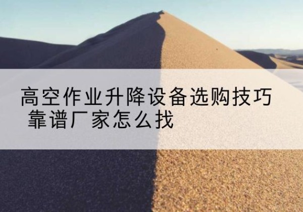 成武电动升降平台厂家推荐-高空作业升降设备选购技巧 靠谱厂家怎么找