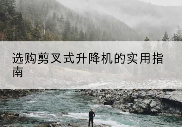 成武剪叉式升降机怎么选-选购剪叉式升降机的实用指南