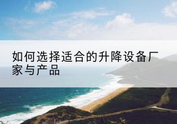成武电动升降平台厂家-如何选择适合的升降设备厂家与产品